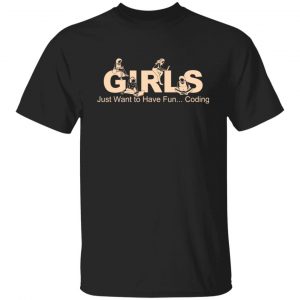 Girls Just Want To Have Fun Coding T-Shirts, Hoodies, Sweater Apparel