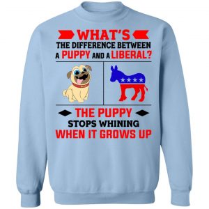 What's The Difference Between A Puppy And A Liberal The Puppy Stops Whining When It Grows Up T-Shirts, Hoodies, Sweater 23
