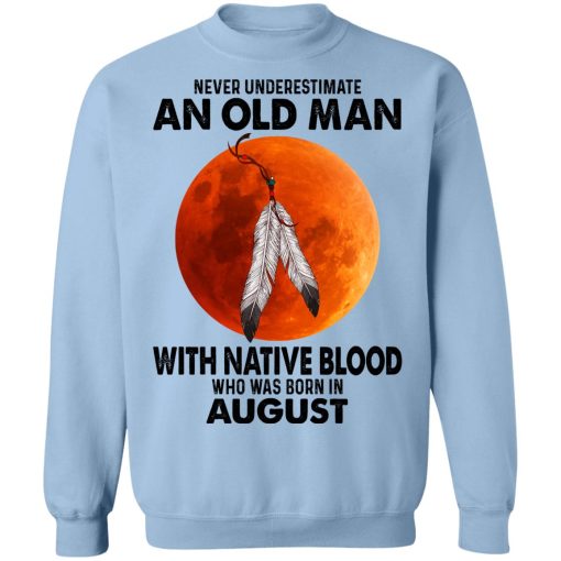 Never Underestimate An Old Man With Native Blood Who Was Born In August T-Shirts, Hoodies, Sweater 12