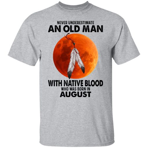 Never Underestimate An Old Man With Native Blood Who Was Born In August T-Shirts, Hoodies, Sweater 3