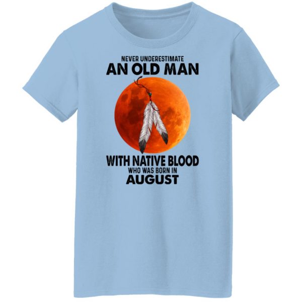 Never Underestimate An Old Man With Native Blood Who Was Born In August T-Shirts, Hoodies, Sweater Apparel 6
