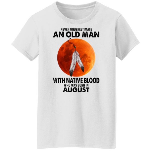 Never Underestimate An Old Man With Native Blood Who Was Born In August T-Shirts, Hoodies, Sweater Apparel 7