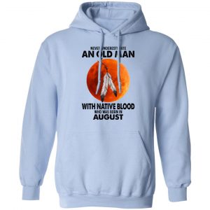 Never Underestimate An Old Man With Native Blood Who Was Born In August T-Shirts, Hoodies, Sweater 20