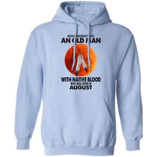 Never Underestimate An Old Man With Native Blood Who Was Born In August T-Shirts, Hoodies, Sweater 9