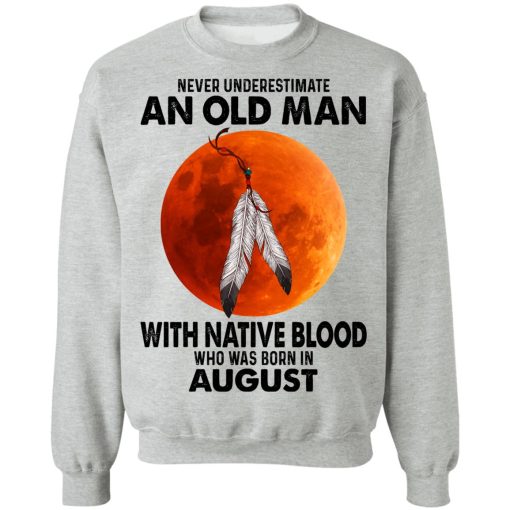 Never Underestimate An Old Man With Native Blood Who Was Born In August T-Shirts, Hoodies, Sweater 10