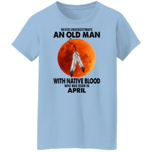 Never Underestimate An Old Man With Native Blood Who Was Born In April T-Shirts, Hoodies, Sweater 4