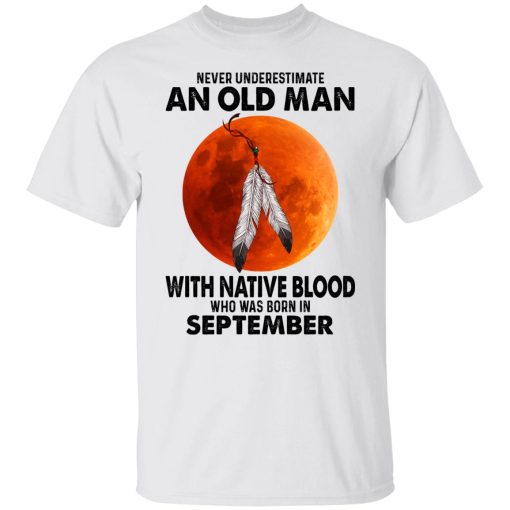 Never Underestimate An Old Man With Native Blood Who Was Born In September T-Shirts, Hoodies, Sweater 2