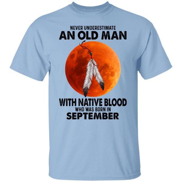 Never Underestimate An Old Man With Native Blood Who Was Born In September T-Shirts, Hoodies, Sweater Apparel 3