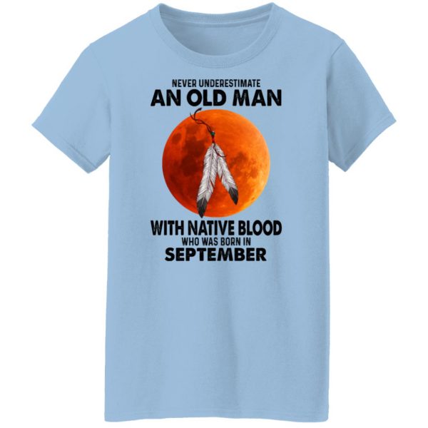Never Underestimate An Old Man With Native Blood Who Was Born In September T-Shirts, Hoodies, Sweater Apparel 6