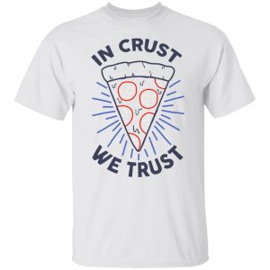 In Crust We Trust Funny Pizza Trash Taste T-Shirts, Hoodies, Sweater Apparel 2