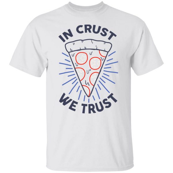 In Crust We Trust Funny Pizza Trash Taste T-Shirts, Hoodies, Sweater 2