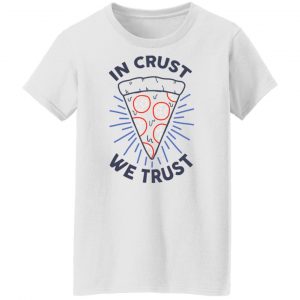 In Crust We Trust Funny Pizza Trash Taste T-Shirts, Hoodies, Sweater 6