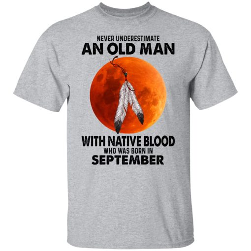 Never Underestimate An Old Man With Native Blood Who Was Born In September T-Shirts, Hoodies, Sweater 3