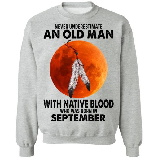 Never Underestimate An Old Man With Native Blood Who Was Born In September T-Shirts, Hoodies, Sweater 10