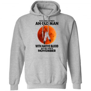 Never Underestimate An Old Man With Native Blood Who Was Born In November T-Shirts, Hoodies, Sweater 18