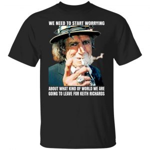 We Need To Start Worrying About What Kind Of World We Are Going To Leave For Keith Richards The Rolling Stones T-Shirts, Hoodies, Sweater Apparel