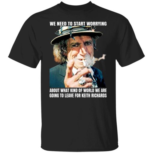 We Need To Start Worrying About What Kind Of World We Are Going To Leave For Keith Richards The Rolling Stones T-Shirts, Hoodies, Sweater