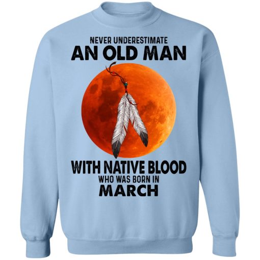 Never Underestimate An Old Man With Native Blood Who Was Born In March T-Shirts, Hoodies, Sweater 12