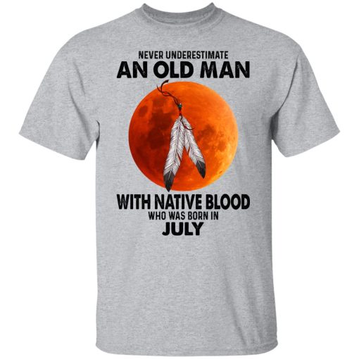 Never Underestimate An Old Man With Native Blood Who Was Born In July T-Shirts, Hoodies, Sweater 3