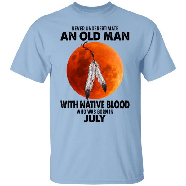 Never Underestimate An Old Man With Native Blood Who Was Born In July T-Shirts, Hoodies, Sweater 1