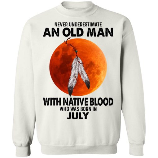 Never Underestimate An Old Man With Native Blood Who Was Born In July T-Shirts, Hoodies, Sweater 11