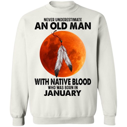 Never Underestimate An Old Man With Native Blood Who Was Born In January T-Shirts, Hoodies, Sweater 11