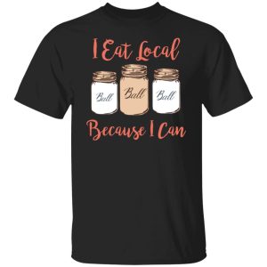 I Eat Local Because I Can Canning Season T-Shirts, Hoodies, Sweater Apparel