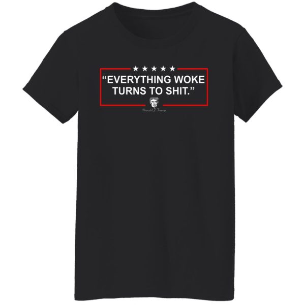 Funny Trump Everything Woke Turns to Shit Political Donald Trump T-Shirts, Hoodies, Sweater Apparel 7