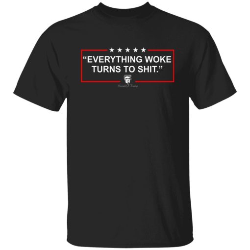 Funny Trump Everything Woke Turns to Shit Political Donald Trump T-Shirts, Hoodies, Sweater 1