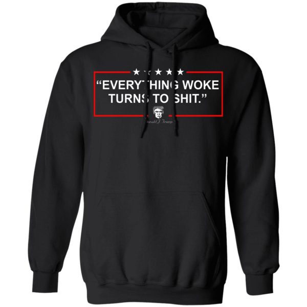 Funny Trump Everything Woke Turns to Shit Political Donald Trump T-Shirts, Hoodies, Sweater Apparel 9