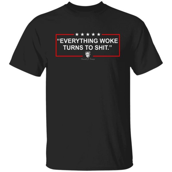 Funny Trump Everything Woke Turns to Shit Political Donald Trump T-Shirts, Hoodies, Sweater Apparel 3