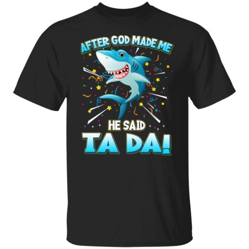 After God Made Me He Said Ta Da Funny Shark T-Shirts, Hoodies, Sweater 1