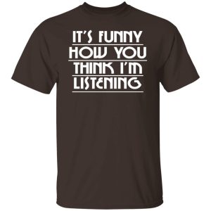 It’s Funny How You Think I’m Listening T-Shirts, Hoodies, Sweater Apparel 2