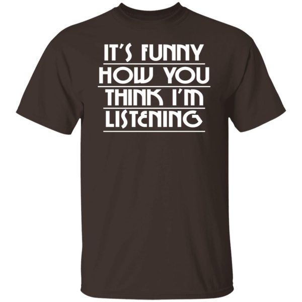 It's Funny How You Think I'm Listening T-Shirts, Hoodies, Sweater 2