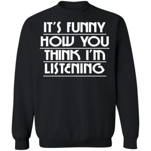 It's Funny How You Think I'm Listening T-Shirts, Hoodies, Sweater 22