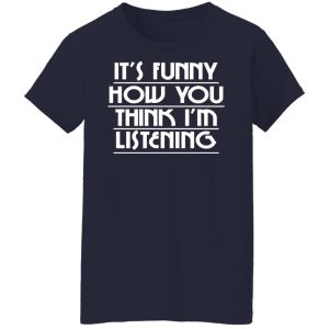 It's Funny How You Think I'm Listening T-Shirts, Hoodies, Sweater 16