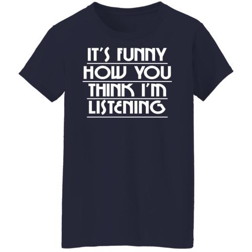 It's Funny How You Think I'm Listening T-Shirts, Hoodies, Sweater 2