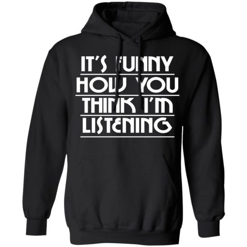 It's Funny How You Think I'm Listening T-Shirts, Hoodies, Sweater 3