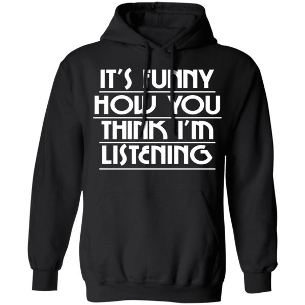 It's Funny How You Think I'm Listening T-Shirts, Hoodies, Sweater 7