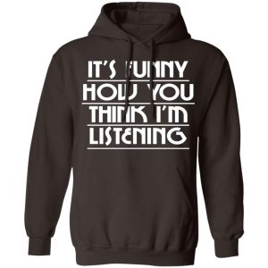 It's Funny How You Think I'm Listening T-Shirts, Hoodies, Sweater 20