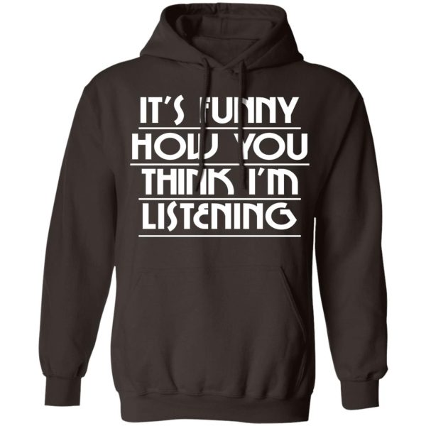 It's Funny How You Think I'm Listening T-Shirts, Hoodies, Sweater 9