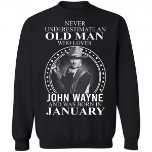 Never Underestimate An Old Man Who Loves John Wayne And Was Born In January T-Shirts, Hoodies, Sweater 16