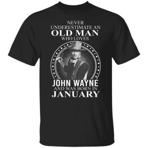 Never Underestimate An Old Man Who Loves John Wayne And Was Born In January T-Shirts, Hoodies, Sweater 18