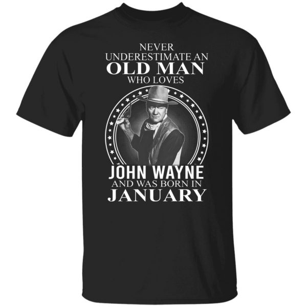 Never Underestimate An Old Man Who Loves John Wayne And Was Born In January T-Shirts, Hoodies, Sweater 7