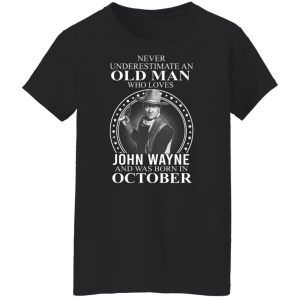 Never Underestimate An Old Man Who Loves John Wayne And Was Born In October T-Shirts, Hoodies, Sweater 22
