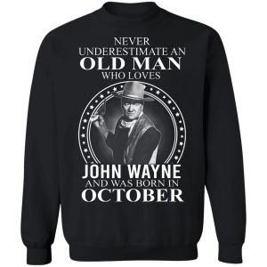 Never Underestimate An Old Man Who Loves John Wayne And Was Born In October T-Shirts, Hoodies, Sweater 16