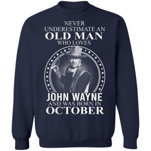 Never Underestimate An Old Man Who Loves John Wayne And Was Born In October T-Shirts, Hoodies, Sweater 17