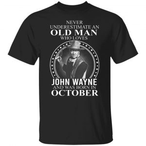 Never Underestimate An Old Man Who Loves John Wayne And Was Born In October T-Shirts, Hoodies, Sweater 18