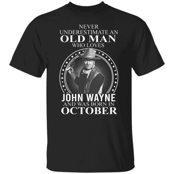 Never Underestimate An Old Man Who Loves John Wayne And Was Born In October T-Shirts, Hoodies, Sweater 7