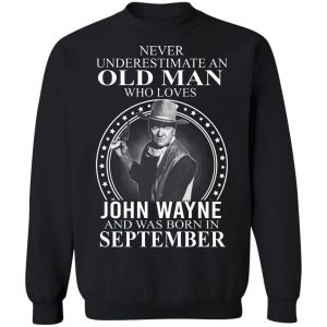 Never Underestimate An Old Man Who Loves John Wayne And Was Born In September T-Shirts, Hoodies, Sweater 16